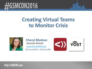 Creating Virtual Teams
to Monitor Crisis
Cheryl Bledsoe
Executive Director
www.VirtualEMA.org
@VirtualEMA | @CherylBle
 