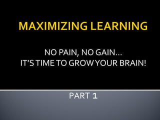 NO PAIN, NO GAIN…
IT’S TIME TO GROW YOUR BRAIN!
PART 1

 