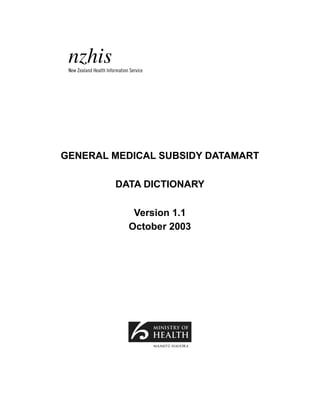GENERAL MEDICAL SUBSIDY DATAMART

        DATA DICTIONARY

           Version 1.1
          October 2003
 