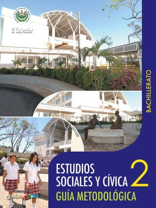 El Salvador




                                  BACHILLERATO


              ESTUDIOS
              SOCIALES Y CÍVICA
              GUÍA METODOLÓGICA
                                  2
 