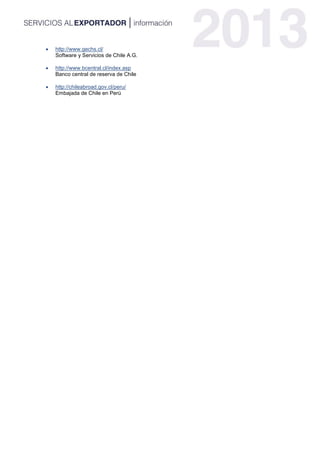  http://www.gechs.cl/
Software y Servicios de Chile A.G.
 http://www.bcentral.cl/index.asp
Banco central de reserva de Chile
 http://chileabroad.gov.cl/peru/
Embajada de Chile en Perú
 