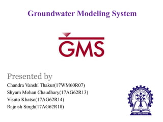Groundwater Modeling System
Presented by
Chandra Vanshi Thakur(17WM60R07)
Shyam Mohan Chaudhary(17AG62R13)
Visuto Khatso(17AG62R14)
Rajnish Singh(17AG62R18)
 