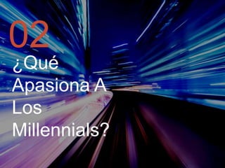 02
¿Qué
Apasiona A
Los
Millennials?

 