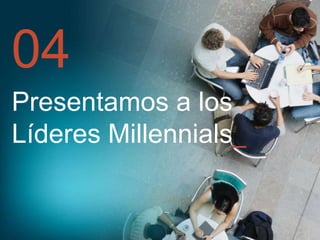 04
Presentamos a los
Líderes Millennials_

 