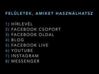 F E L Ü L E T E K , A M I K E T H A S Z N Á L H AT S Z
1 ) H Í R L E V É L
2 ) FA C E B O O K C S O P O R T
3 ) FA C E B O O K O L D A L
4 ) B L O G
5 ) FA C E B O O K L I V E
6 ) Y O U T U B E
7 ) I N S TA G R A M
8 ) M E S S E N G E R
 