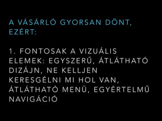 A VÁ S Á R L Ó G Y O R S A N D Ö N T,
E Z É R T:
1 . F O N T O S A K A V I Z U Á L I S
E L E M E K : E G Y S Z E R Ű , ÁT L ÁT H AT Ó
D I Z Á J N , N E K E L L J E N
K E R E S G É L N I M I H O L VA N ,
ÁT L ÁT H AT Ó M E N Ü , E G Y É R T E L M Ű
N AV I G Á C I Ó
 