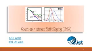 Gaussian Minimum Shift Keying (GMSK)
FAISAL MASOOD
UMER AZIZ WAQAS
1
 