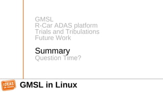 GMSL in Linux
GMSL
R-Car ADAS platform
Trials and Tribulations
Future Work
Summary
Question Time?
 