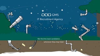 We find the best candidates …
… wherever they may hide!
IT Recruitment Agency
 