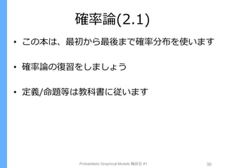 確率論(2.1)
• この本は、最初から最後まで確率分布を使います
• 確率論の復習をしましょう
• 定義/命題等は教科書に従います
Probabilistic Graphical Models 輪読会 #1 30
 