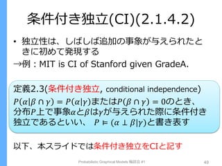 条件付き独立(CI)(2.1.4.2)
• 独立性は、しばしば追加の事象が与えられたと
きに初めて発現する
→例：MIT is CI of Stanford given GradeA.
定義2.3(条件付き独立, conditional ind...