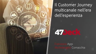 Il Customer Journey
multicanale nell’era
dell’esperienza
Francesca Appi
Michelangelo Cornacchia
 
