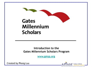 Introduction to the
              Gates Millennium Scholars Program
                        www.gmsp.org

Created by Phong Luu
 
