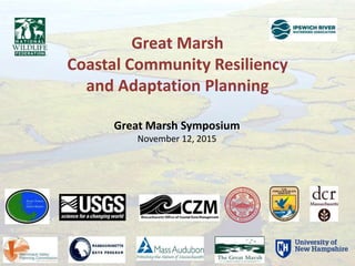 Great Marsh Symposium
November 12, 2015
Great Marsh
Coastal Community Resiliency
and Adaptation Planning
 