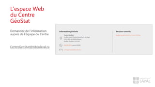 L’espace Web
du Centre
GéoStat
Demandez de l’information
auprès de l’équipe du Centre
CentreGeoStat@bibl.ulaval.ca
 