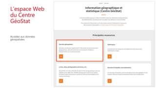 L’espace Web
du Centre
GéoStat
Accédez aux données
géospatiales
 
