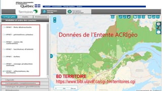 Bibliothèque de l’Université Laval > Centre GéoStat
26
Données de l’Entente ACRIgéo
BD TERRITOIRE
https://www.bibl.ulaval.ca/cgi-bin/territoires.cgi
 