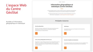 L’espace Web
du Centre
GéoStat
Accédez à l’information
géographique et statistique
 