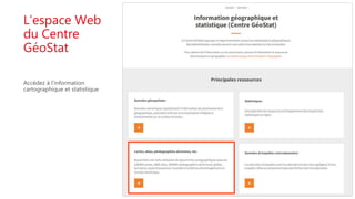 L’espace Web
du Centre
GéoStat
Accédez à l’information
cartographique et statistique
 