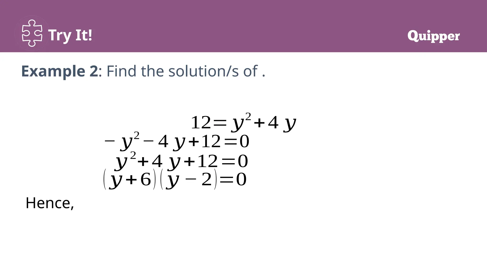 Try It!
Hence,
12= 𝑦2
+4 𝑦
Example 2: Find the solution/s of .
− 𝑦2
− 4 𝑦+12=0
𝑦2
+4 𝑦+12=0
( 𝑦+6) ( 𝑦 − 2)=0
 