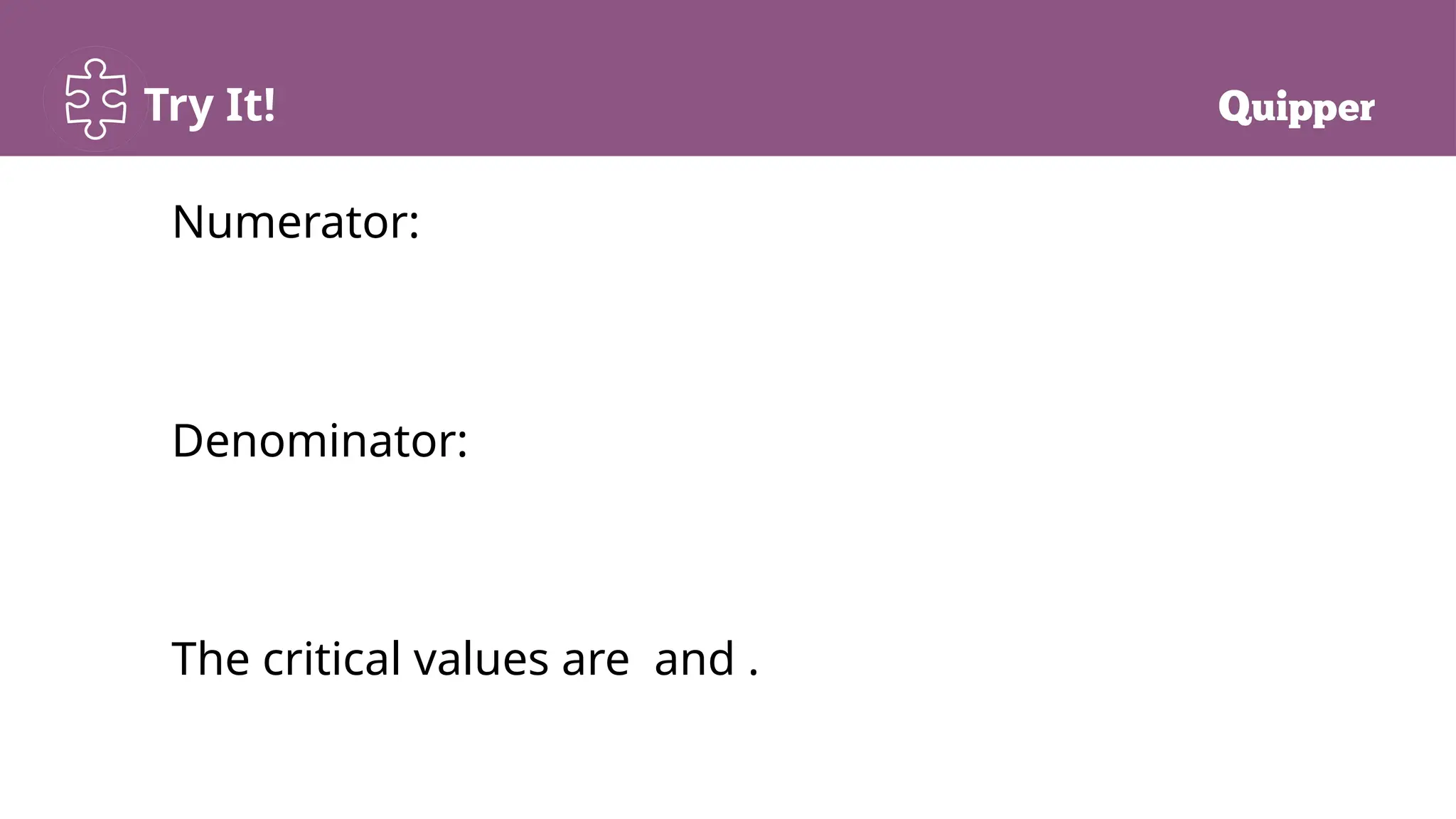 Try It!
Numerator:
Denominator:
The critical values are and .
 
