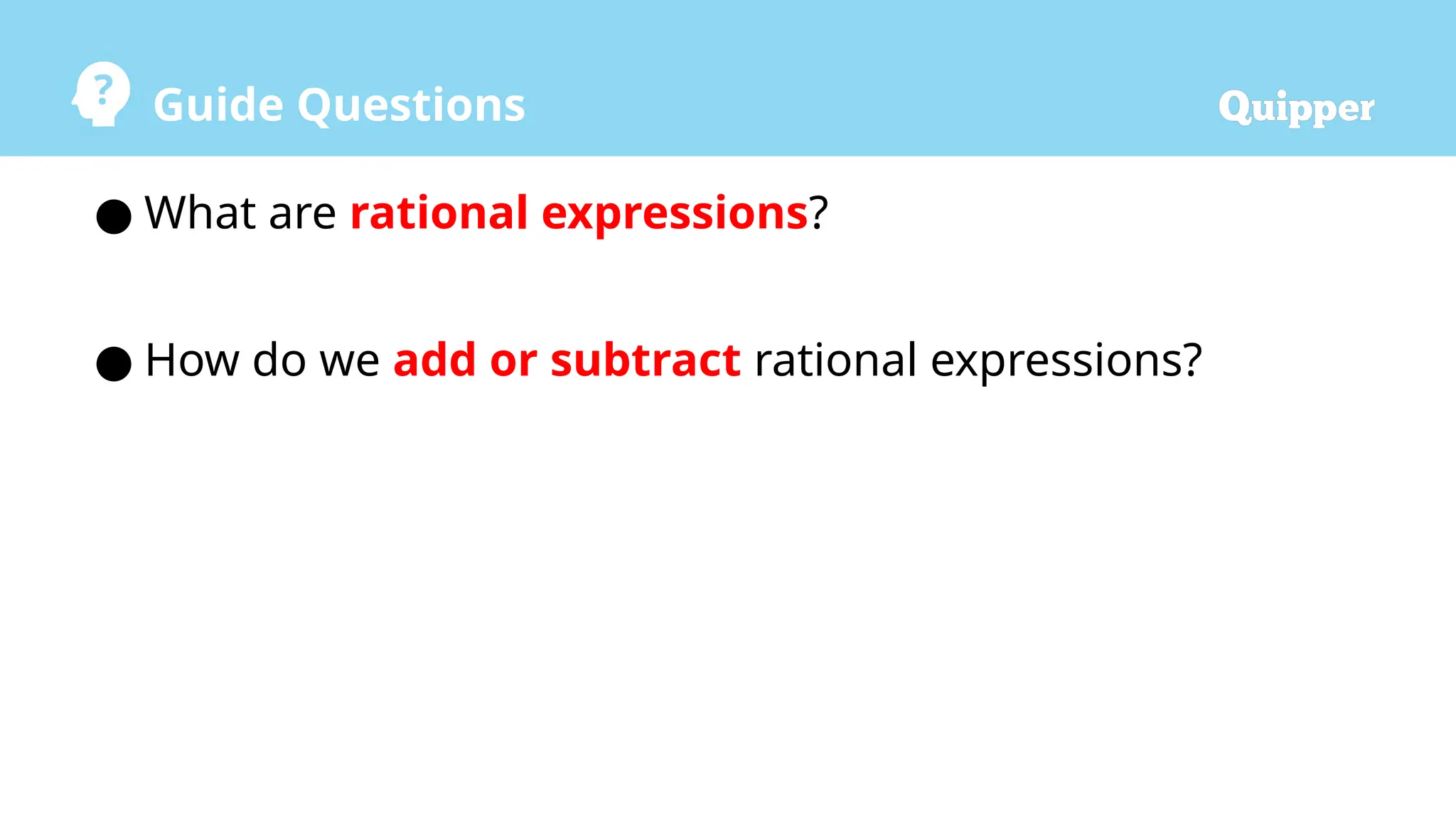 Guide Questions
● What are rational expressions?
● How do we add or subtract rational expressions?
 