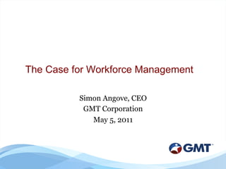 The Case for Workforce Management

          Simon Angove, CEO
           GMT Corporation
             May 5, 2011
 