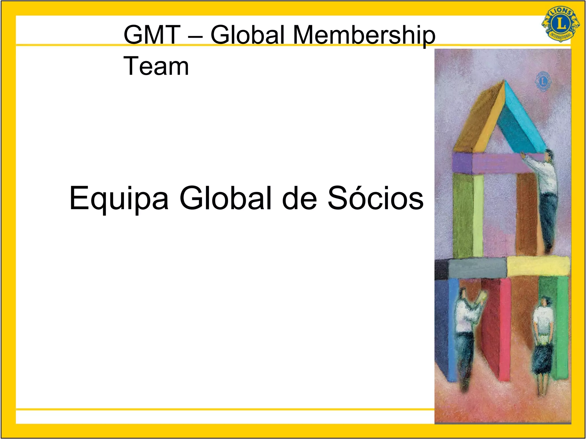 GMT – Global Membership
   Team




Equipa Global de Sócios




                             6
 