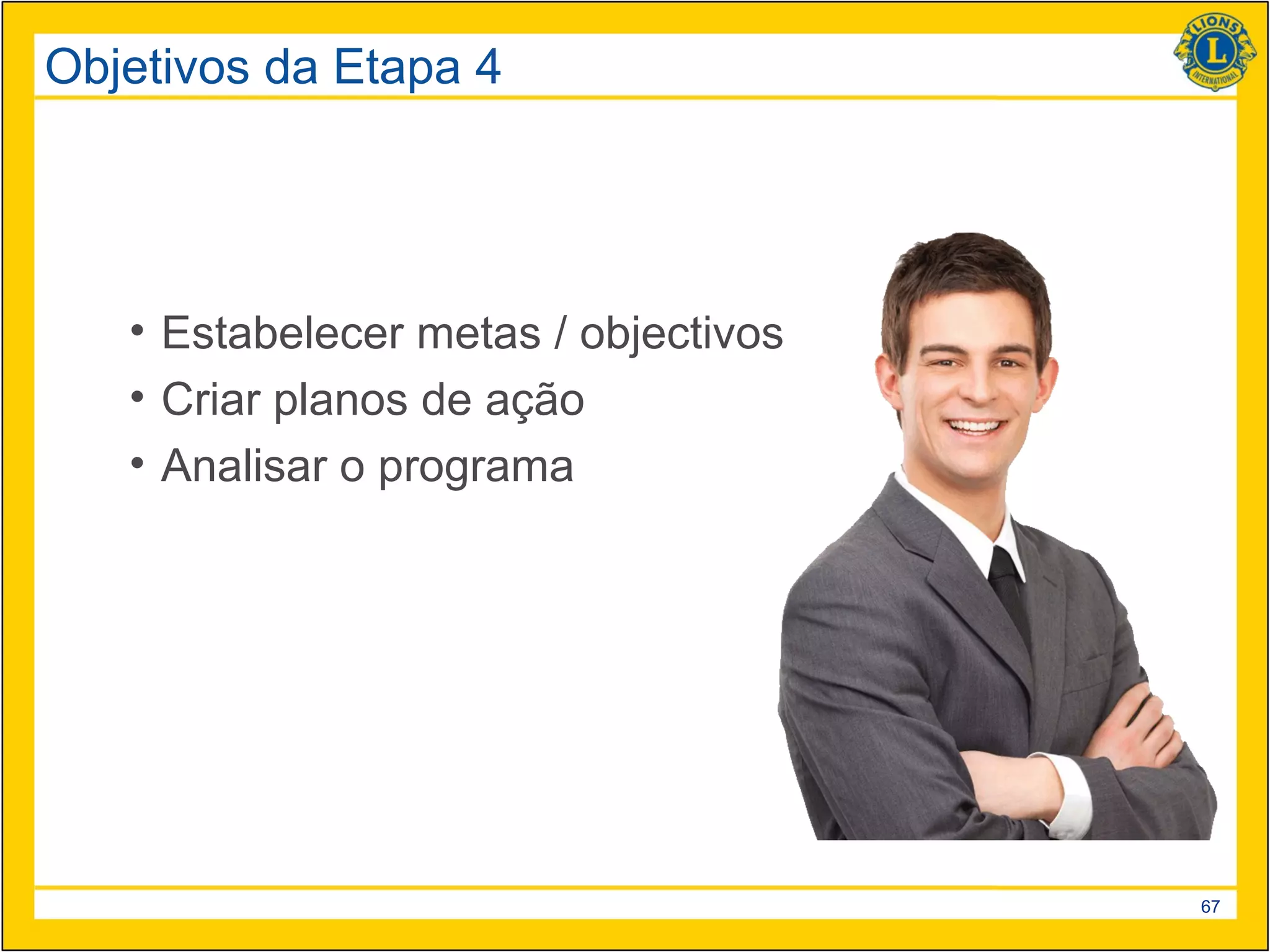 Objetivos da Etapa 4




   • Estabelecer metas / objectivos
   • Criar planos de ação
   • Analisar o programa




                                      67
 