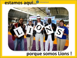 estamos aqui…




        porque somos Lions ! 
 