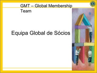 GMT – Global Membership
   Team




Equipa Global de Sócios




                             6
 