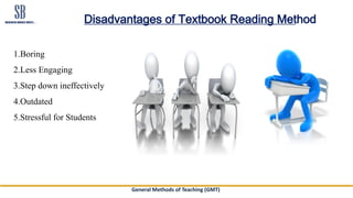 General Methods of Teaching (GMT)
Disadvantages of Textbook Reading Method
1.Boring
2.Less Engaging
3.Step down ineffectively
4.Outdated
5.Stressful for Students
 