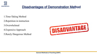 General Methods of Teaching (GMT)
Disadvantages of Demonstration Method
1.Time-Taking Method
2.Repetition in instruction
3.Overwhelmed
4.Expensive Approach
5.Rarely Dangerous Method
 