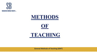 General Methods of Teaching (GMT)
METHODS
OF
TEACHING
 