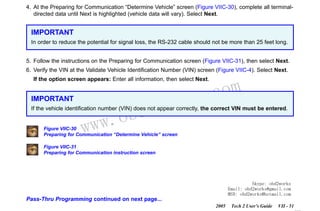 RETURN TO MAIN MENU
SECTION VIIC

SERVICE PROGRAMMING SYSTEM

4. At the Preparing for Communication “Determine Vehicle” screen (Figure VIIC-30), complete all terminaldirected data until Next is highlighted (vehicle data will vary). Select Next.

IMPORTANT
In order to reduce the potential for signal loss, the RS-232 cable should not be more than 25 feet long.
5. Follow the instructions on the Preparing for Communication screen (Figure VIIC-31), then select Next.
6. Verify the VIN at the Validate Vehicle Identification Number (VIN) screen (Figure VIIC-4). Select Next.

com
s.
k

If the option screen appears: Enter all information, then select Next.

IMPORTANT

wor
bd2

If the vehicle identification number (VIN) does not appear correctly, the correct VIN must be entered.

w.o
ww

Figure VIIC-30
Preparing for Communication “Determine Vehicle” screen
Figure VIIC-31
Preparing for Communication instruction screen

Skype: obd2works
Email: obd2works@gmail.com
MSN: obd2works@hotmail.com

Pass-Thru Programming continued on next page...
2005

Tech 2 User’s Guide

VII - 51
www.xcar360.com

 