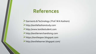 References
Garments &Technology ( Prof. M A Kashem)
http://textilefashionstudy.com
http://www.textilestudent.com
http://textilemerchandising.com
https://textileapex.blogspot.com
http://textilelearner.blogspot.com/
 