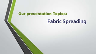 Our presentation Topics:
Fabric Spreading
 