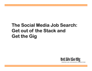 The Social Media Job Search:
Get out of the Stack and
Get the Gig
 