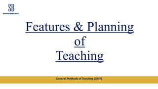 General Methods of Teaching (GMT)
Features & Planning
of
Teaching
 