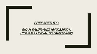 PREPARED BY :
SHAH SAURYAN(216400329001)
RIDHAM PORWAL (216400329002)
 