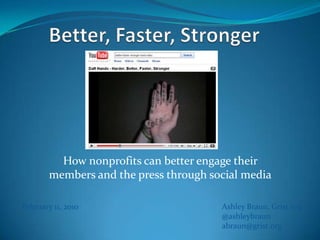 Better, Faster, Stronger  How nonprofits can better engage their members and the press through social media Ashley Braun, Grist.org @ashleybraun abraun@grist.org February 11, 2010 
