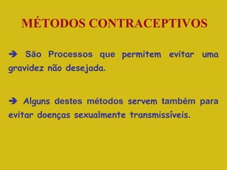 MÉTODOS CONTRACEPTIVOS    São Processos que  permitem evitar uma gravidez não desejada .     Alguns  destes métodos  servem  também para  evitar doenças sexualmente transmissíveis .  
