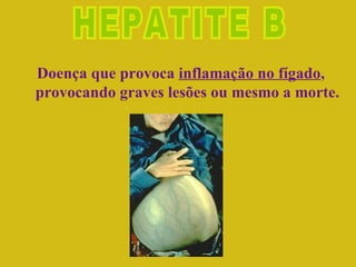 Doença que provoca  inflamação no fígado , provocando graves lesões ou mesmo a morte. HEPATITE B 