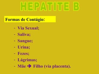 HEPATITE B Via Sexual; Saliva; Sangue; Urina; Fezes; Lágrimas; Mãe    Filho (via placenta). Formas de Contágio: 