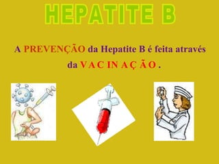HEPATITE B A  PREVENÇÃO  da Hepatite B é feita através da  VACINAÇÃO . 