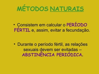 MÉTODOS   NATURAIS Consistem em calcular o   PERÍODO FÉRTIL   e, assim, evitar a fecundação. Durante o período fértil, as relações sexuais devem ser evitadas –   ABSTINÊNCIA PERIÓDICA . 