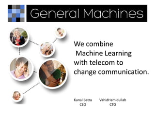 We combine
 Machine Learning
with telecom to
change communication.


Kunal Batra   VahidHamidullah
   CEO              CTO
 