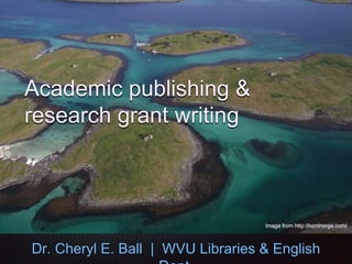 Academic publishing &
research grant writing
Dr. Cheryl E. Ball | WVU Libraries & English
 