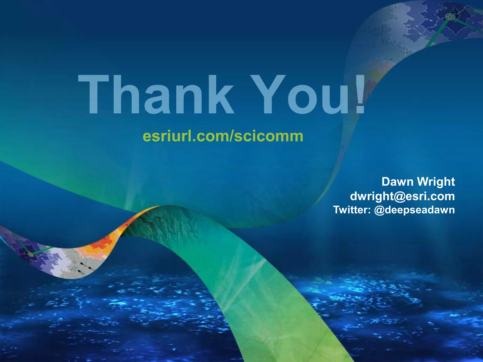 Dawn Wright
dwright@esri.com
Twitter: @deepseadawn
 