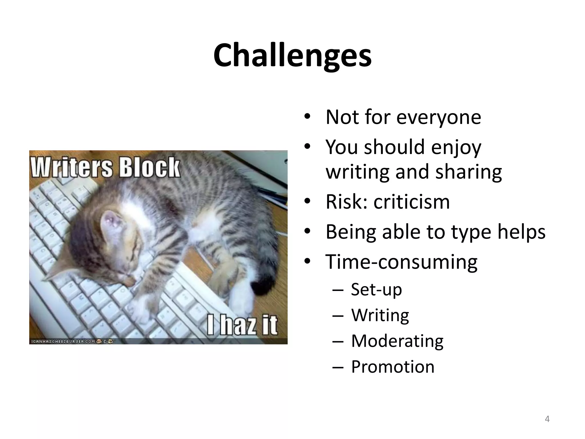 Challenges
     • Not for everyone
     • You should enjoy
       writing and sharing
     • Risk: criticism
     • Being able to type helps
     • Time-consuming
        –   Set-up
        –   Writing
        –   Moderating
        –   Promotion

                              4
 